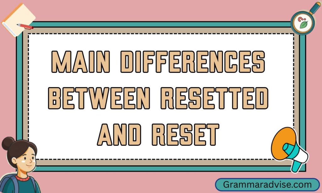 Main Differences Between Resetted and Reset